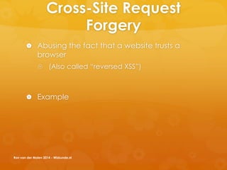 Cross-Site Request
Forgery
 Abusing the fact that a website trusts a
browser
 (Also called “reversed XSS”)
 Example
Ron van der Molen 2014 - Wizkunde.nl
 