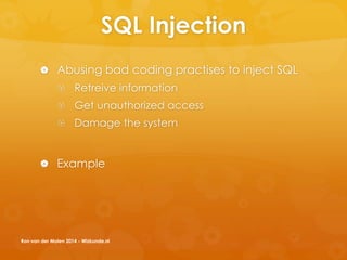 SQL Injection
 Abusing bad coding practises to inject SQL
 Retreive information
 Get unauthorized access
 Damage the system
 Example
Ron van der Molen 2014 - Wizkunde.nl
 
