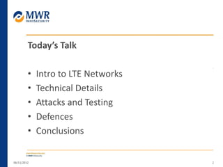 Today’s Talk
• Intro to LTE Networks
• Technical Details
• Attacks and Testing
• Defences
• Conclusions
06/11/2012 2
 