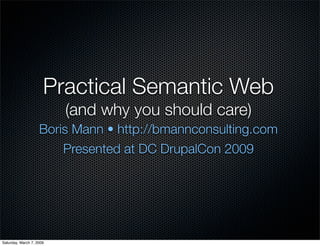 Practical Semantic Web
                          (and why you should care)
                    Boris Mann • http://bmannconsulting.com
                        Presented at DC DrupalCon 2009




Saturday, March 7, 2009
 