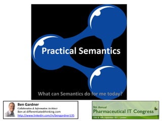 Practical Semantics



                  What can Semantics do for me today?
Ben Gardner
Collaboration & Information Architect
Ben at differentiatedthinking.com
http://www.linkedin.com/in/bengardner135
 
