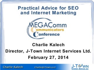 Practical Advice for SEO
and Internet Marketing

Charlie Kalech
Director, J-Town Internet Services Ltd.
February 27, 2014

 