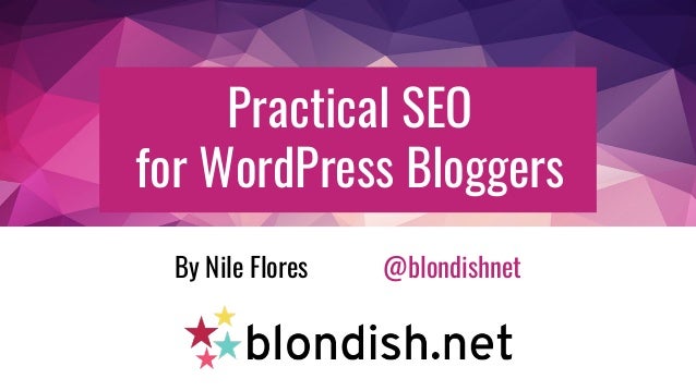 Practical SEO
for WordPress Bloggers
By Nile Flores @blondishnet
 