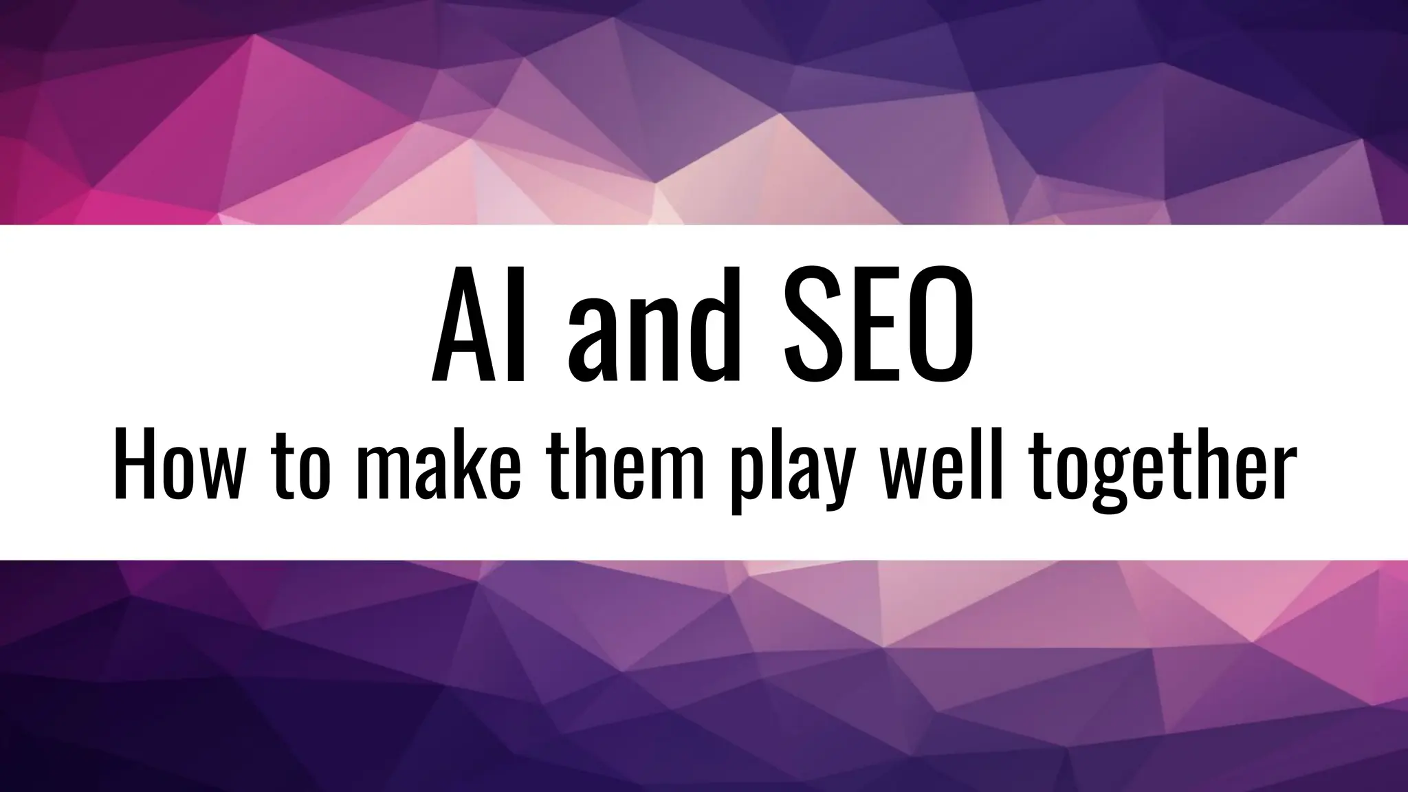 AI and SEO
How to make them play well together
 