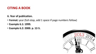 6. Year of publication.
• Format: year (full-stop, add 1 space if page numbers follow)
• Example 6.1: 1999.
• Example 6.2: 2000. p. 12-5.
CITING A BOOK
 