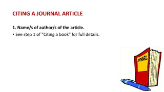 CITING A JOURNAL ARTICLE
1. Name/s of author/s of the article.
• See step 1 of "Citing a book" for full details.
 