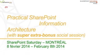 Practical SharePoint
Information
Architecture
(with super extra-bonus social session)
SharePoint Saturday – MONTRÉAL
8 février 2014 – February 8th 2014

 