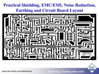 Practical Shielding, EMC/EMI, Noise Reduction, 
Earthing and Circuit Board Layout 
Technology www.idc-online.com/slideshare Technology TTrraaiinniinngg tthhaatt Wwoorrkkss 
 