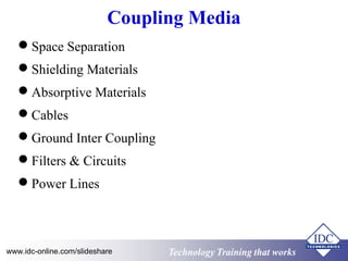 Coupling Media 
Space Separation 
Shielding Materials 
Absorptive Materials 
Cables 
Ground Inter Coupling 
Filters & Circuits 
Power Lines 
Technology www.idc-online.com/slideshare Technology TTrraaiinniinngg tthhaatt Wwoorrkkss 
 