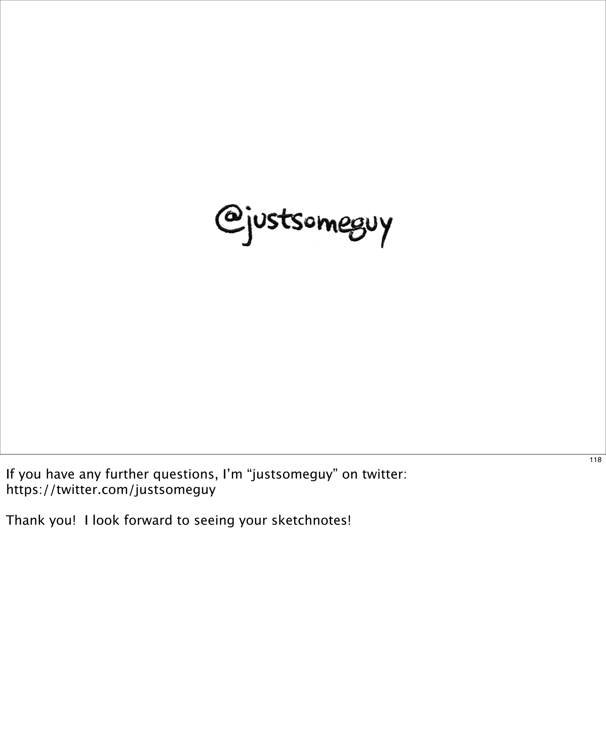 118

If you have any further questions, I’m “justsomeguy” on twitter:
https://twitter.com/justsomeguy
Thank you! I look forward to seeing your sketchnotes!

 