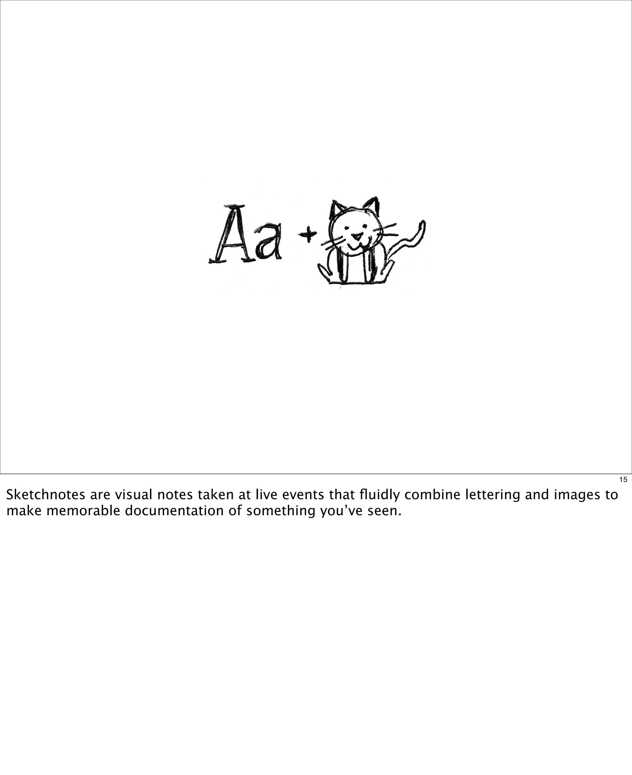 15

Sketchnotes are visual notes taken at live events that ﬂuidly combine lettering and images to
make memorable documentation of something you’ve seen.

 