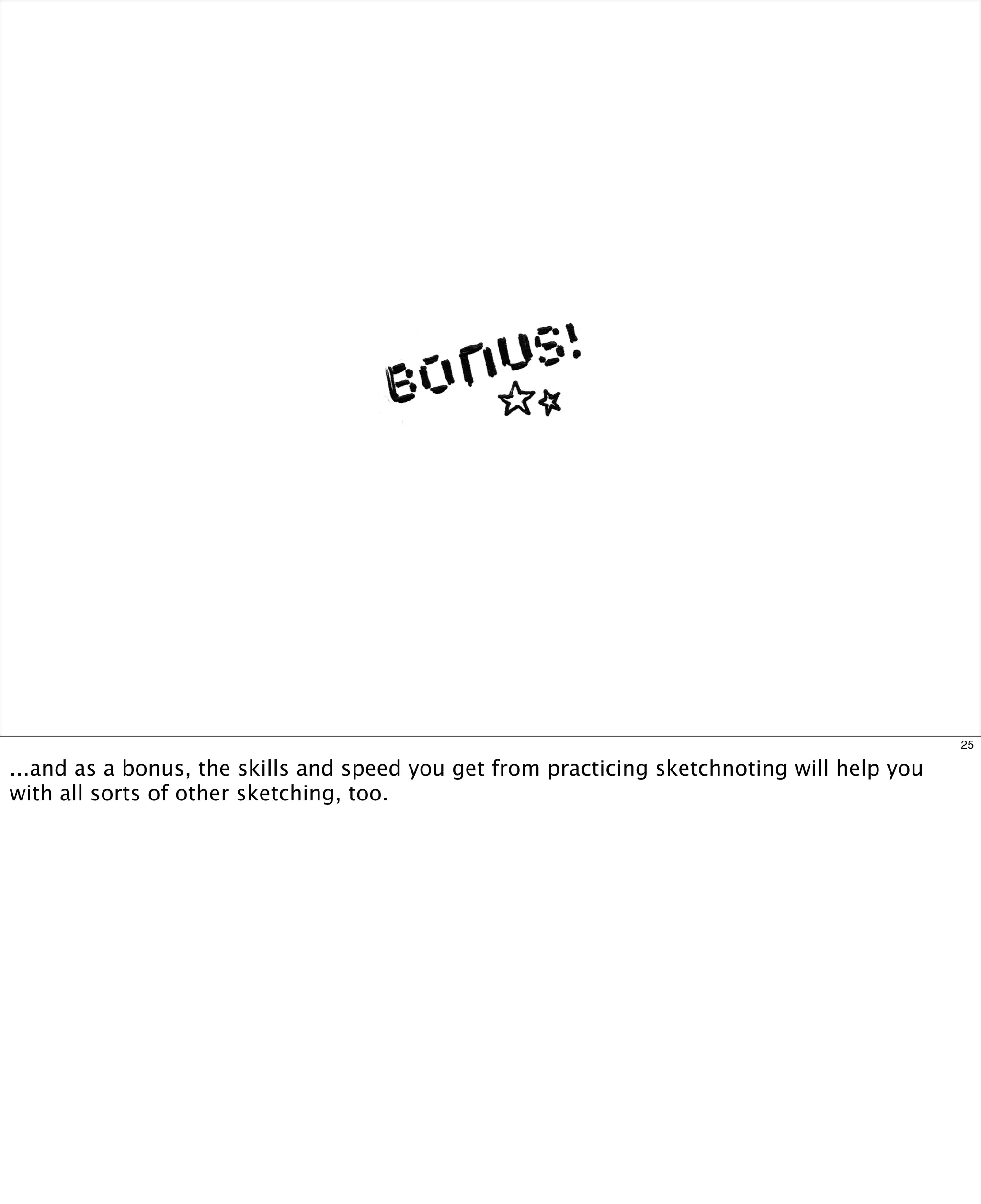 25

...and as a bonus, the skills and speed you get from practicing sketchnoting will help you
with all sorts of other sketching, too.

 