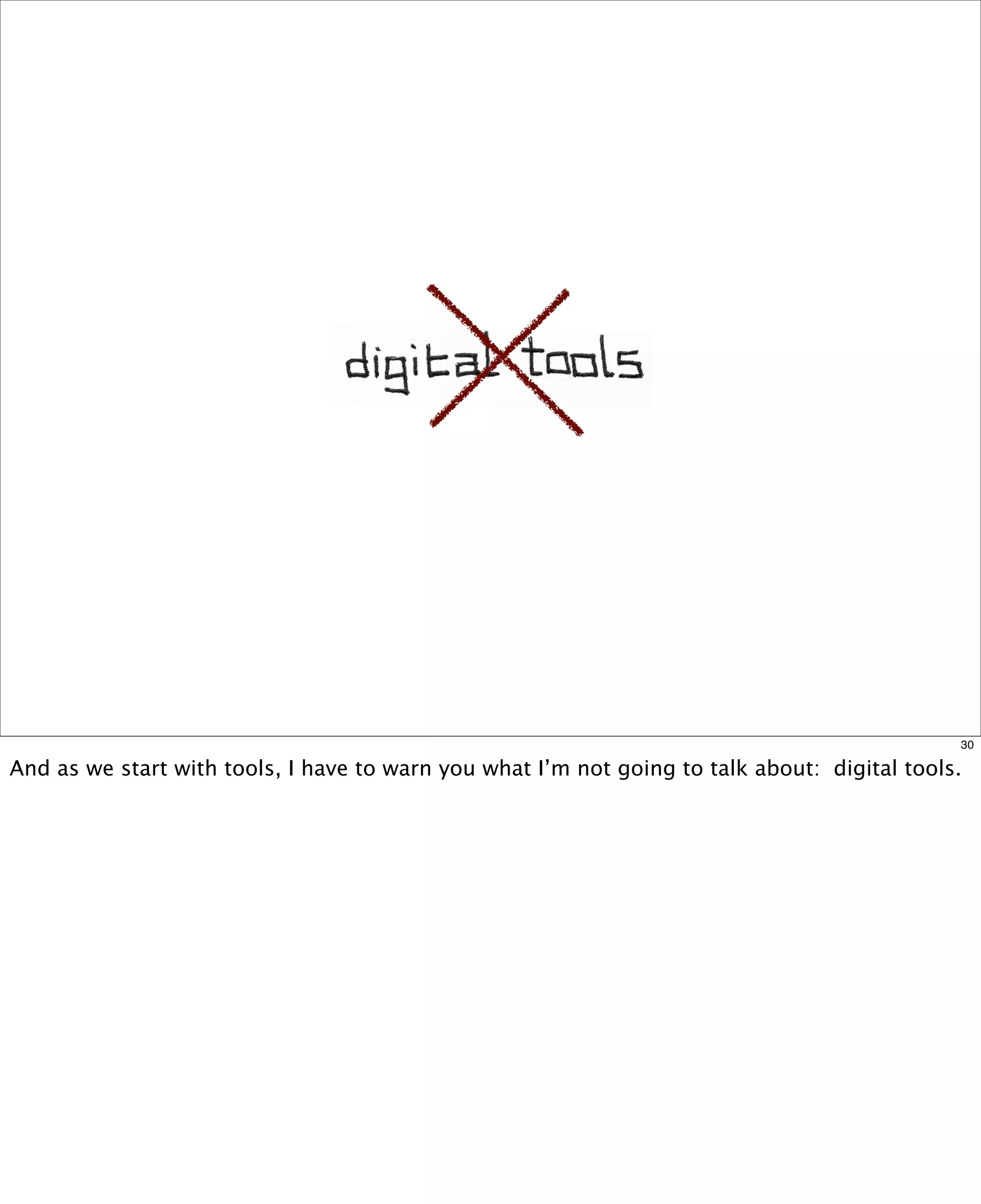 30

And as we start with tools, I have to warn you what I’m not going to talk about:  digital tools.

 