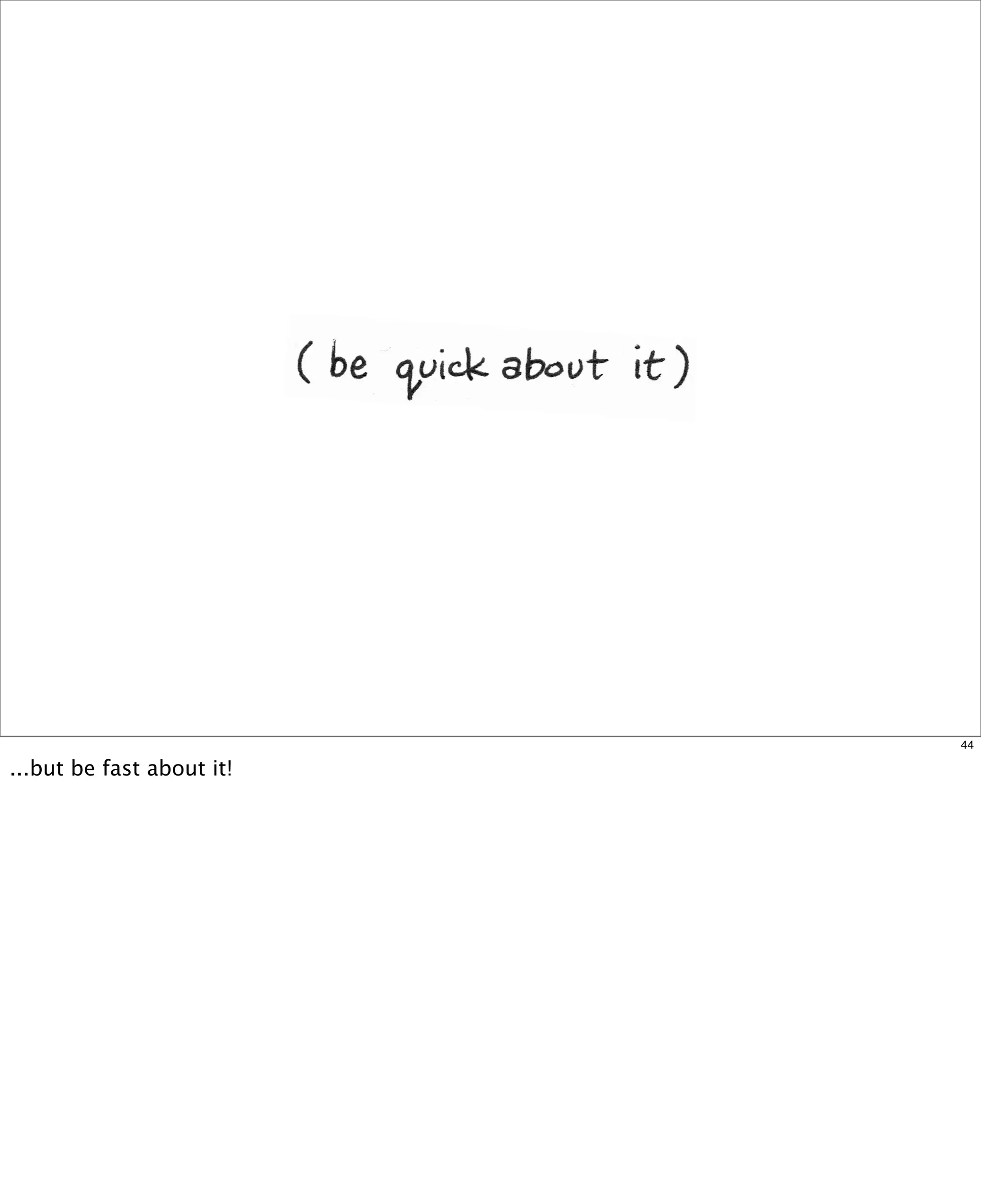 44

...but be fast about it!

 