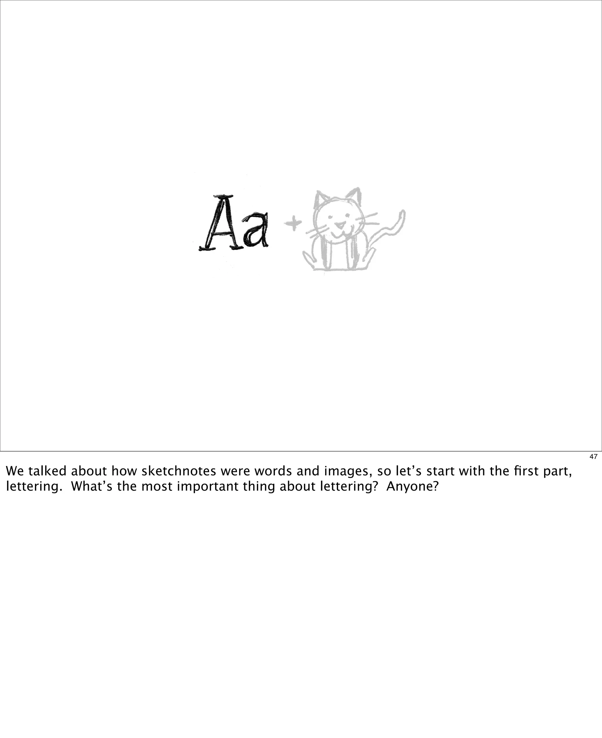 47

We talked about how sketchnotes were words and images, so let’s start with the ﬁrst part,
lettering. What’s the most important thing about lettering? Anyone?

 