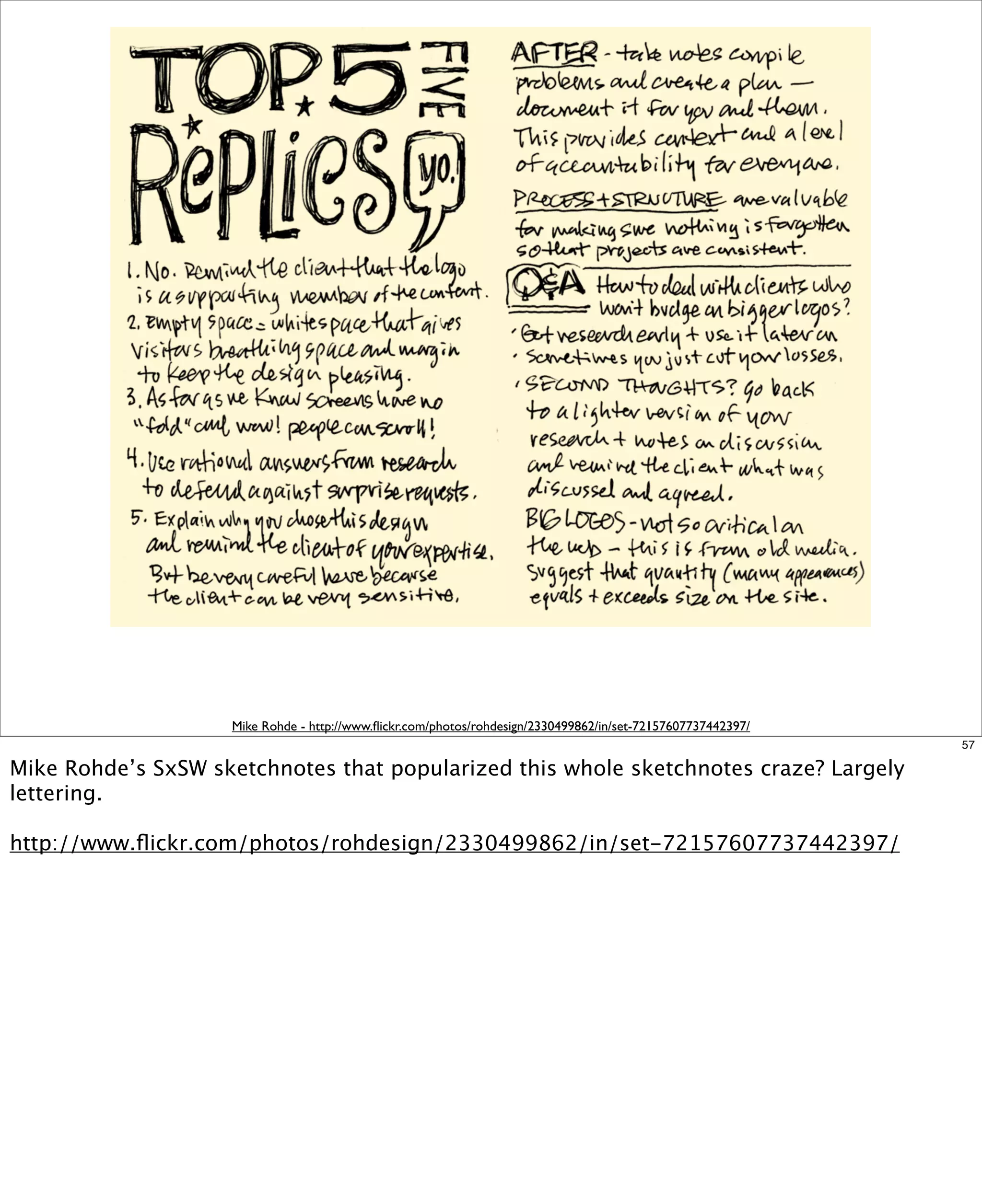 Mike Rohde - http://www.ﬂickr.com/photos/rohdesign/2330499862/in/set-72157607737442397/
57

Mike Rohde’s SxSW sketchnotes that popularized this whole sketchnotes craze? Largely
lettering.  
http://www.ﬂickr.com/photos/rohdesign/2330499862/in/set-72157607737442397/

 