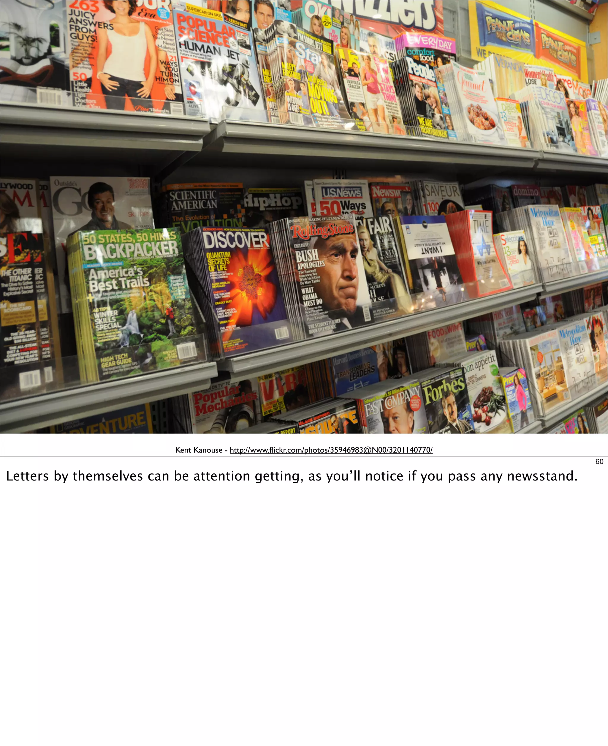 Kent Kanouse - http://www.ﬂickr.com/photos/35946983@N00/3201140770/
60

Letters by themselves can be attention getting, as you’ll notice if you pass any newsstand.

 