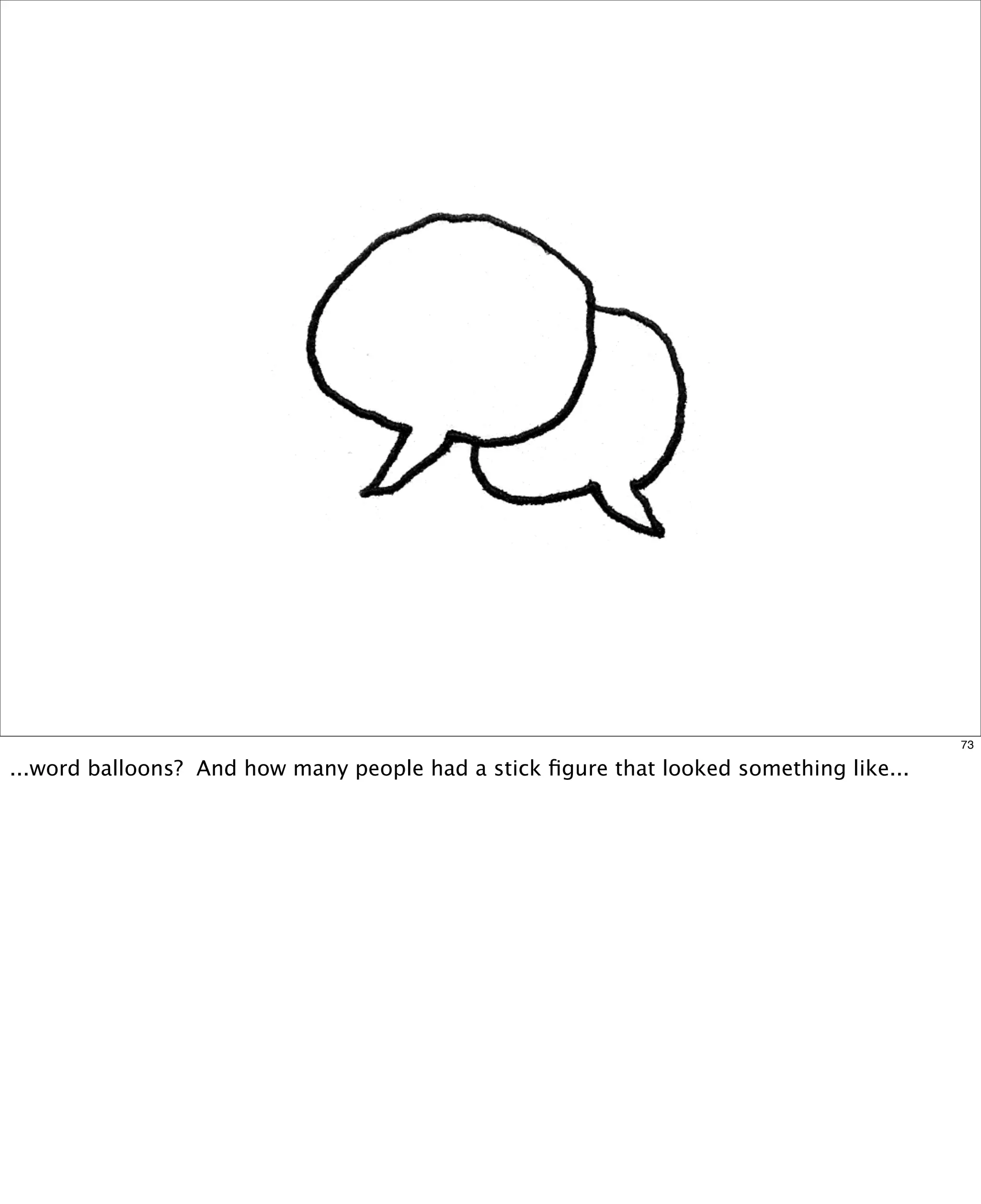 73

...word balloons? And how many people had a stick ﬁgure that looked something like...

 