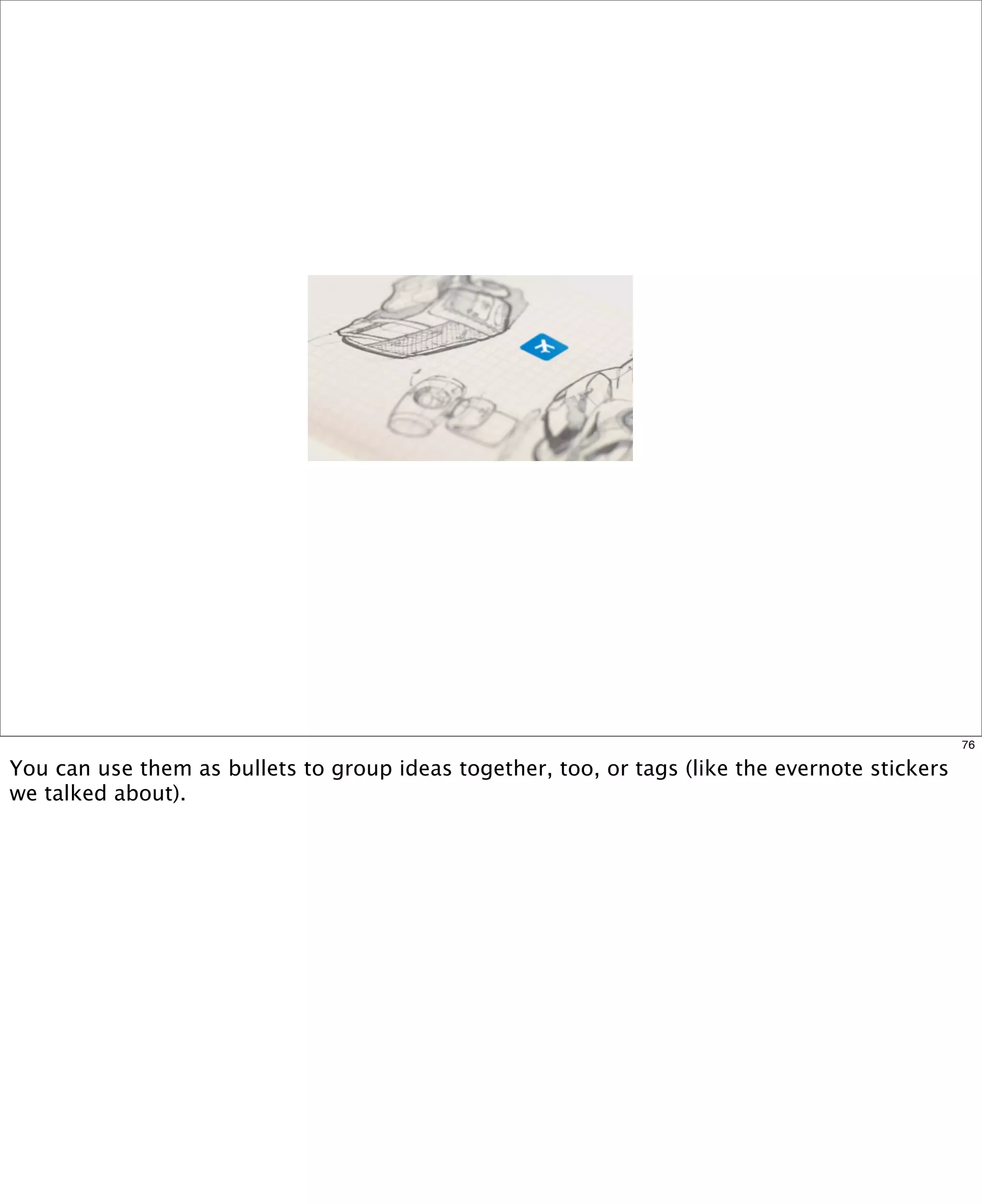 76

You can use them as bullets to group ideas together, too, or tags (like the evernote stickers
we talked about).

 
