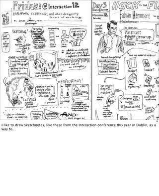 19

I like to draw sketchnotes, like these from the Interaction conference this year in Dublin, as a
way to...

 