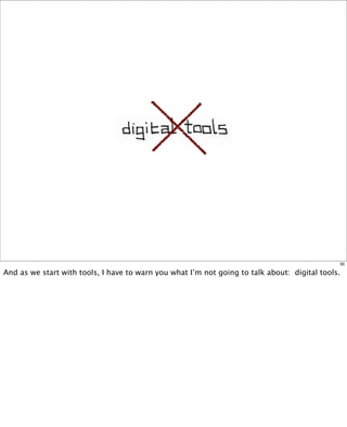 30

And as we start with tools, I have to warn you what I’m not going to talk about:  digital tools.

 