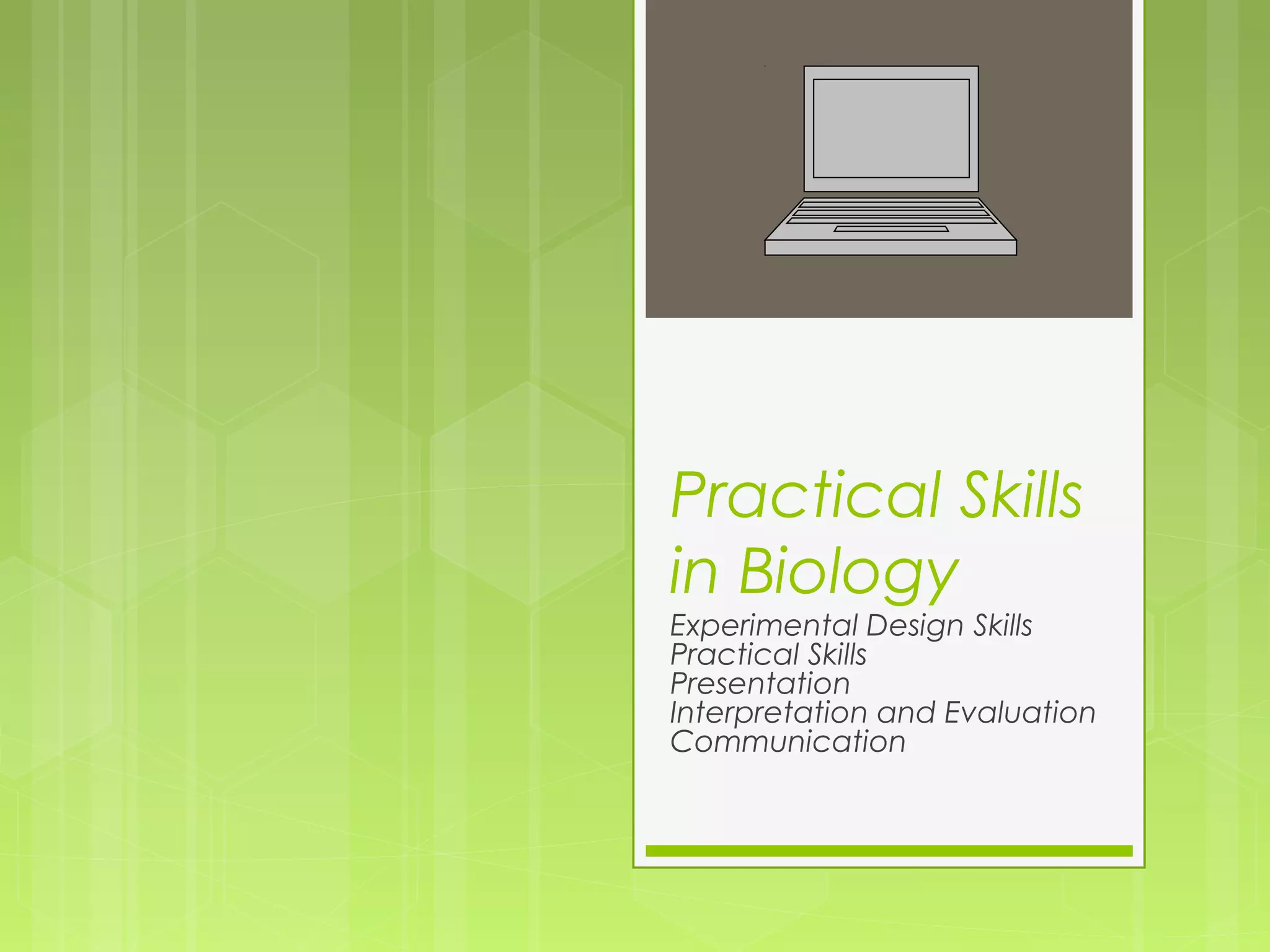 Practical Skills
in Biology

Experimental Design Skills
Practical Skills
Presentation
Interpretation and Evaluation
Communication

 