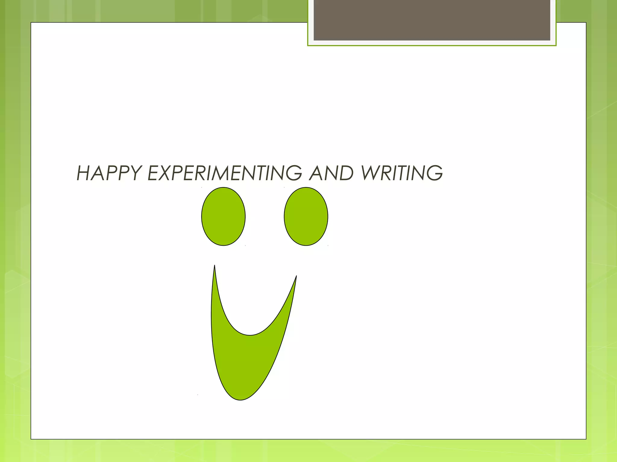 HAPPY EXPERIMENTING AND WRITING

 