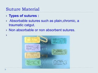 Suture Material
   Types of sutures :
    Absorbable sutures such as plain,chromic, a
    traumatic catgut.
   Non absorbable or non absorbent sutures.

 