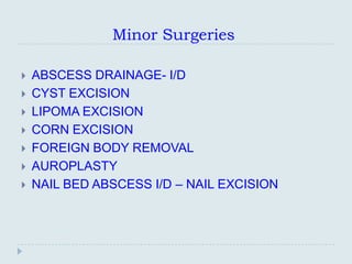 Minor Surgeries

   ABSCESS DRAINAGE- I/D
   CYST EXCISION
   LIPOMA EXCISION
   CORN EXCISION
   FOREIGN BODY REMOVAL
   AUROPLASTY
   NAIL BED ABSCESS I/D – NAIL EXCISION
 
