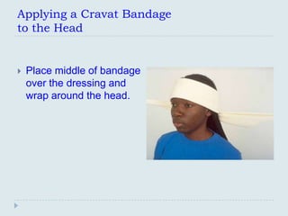 Applying a Cravat Bandage
to the Head


   Place middle of bandage
    over the dressing and
    wrap around the head.
 