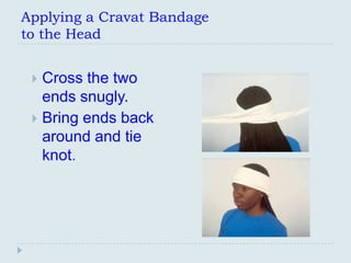 Applying a Cravat Bandage
to the Head


  Cross the two
   ends snugly.
  Bring ends back
   around and tie
   knot.
 
