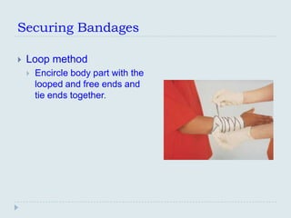 Securing Bandages

   Loop method
       Encircle body part with the
        looped and free ends and
        tie ends together.
 