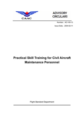 Number：AC-145-13
Issue Date：2004-02-11
 
 
 
 
 
 
 
 
 
 
 
 
 
Practical Skill Training for Civil Aircraft
Maintenance Personnel
 
 
 
 
 
 
 
 
 
 
 
 
 
 
 
 
Flight Standard Department
 
 
 