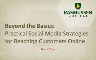 Beyond the Basics:
Practical Social Media Strategies
for Reaching Customers Online
              Grant Tilus
 