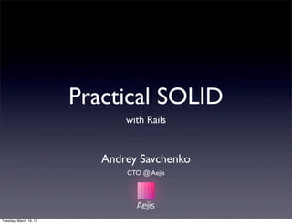 Practical SOLID
with Rails
Andrey Savchenko
CTO @ Aejis
Tuesday, March 19, 13
 