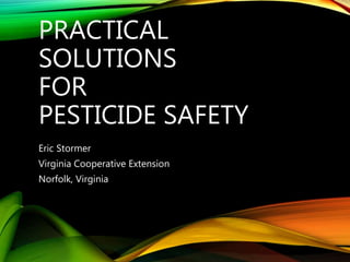 PRACTICAL
SOLUTIONS
FOR
PESTICIDE SAFETY
Eric Stormer
Virginia Cooperative Extension
Norfolk, Virginia
 