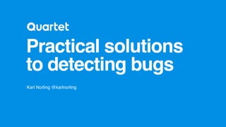 Practical solutions
to detecting bugs
Karl Norling @karlnorling
 