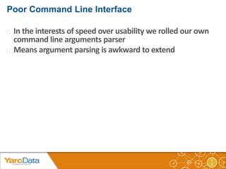 1 
2 
 In the interests of speed over usability we rolled our own 
command line arguments parser 
 Means argument parsin...