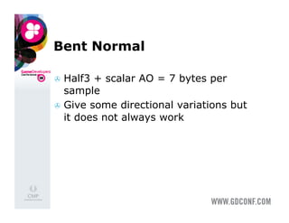 Bent Normal

  Half3 + scalar AO = 7 bytes per
   sample
  Give some directional variations but
   it does not always work
 