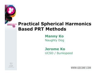 Practical Spherical Harmonics
Based PRT Methods
          Manny Ko
          Naughty Dog


          Jerome Ko
          UCSD / Bunkspeed
 