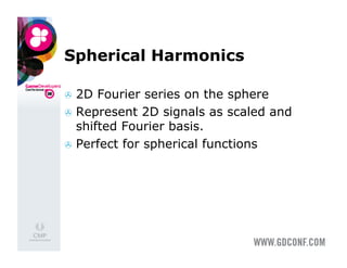 Spherical Harmonics

  2D  Fourier series on the sphere
  Represent 2D signals as scaled and
   shifted Fourier basis.
  Perfect for spherical functions
 