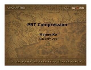 PRT Compression

    Manny Ko
    Naughty Dog
 