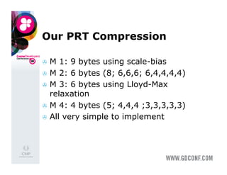 Our PRT Compression

  M  1: 9 bytes using scale-bias
  M 2: 6 bytes (8; 6,6,6; 6,4,4,4,4)
  M 3: 6 bytes using Lloyd-Max
   relaxation
  M 4: 4 bytes (5; 4,4,4 ;3,3,3,3,3)
  All very simple to implement
 