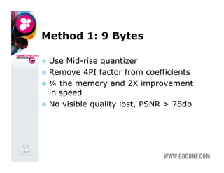 Method 1: 9 Bytes

  Use  Mid-rise quantizer
  Remove 4PI factor from coefficients
  ¼ the memory and 2X improvement
   in speed
  No visible quality lost, PSNR > 78db
 