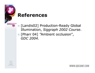 References

  [Landis02]  Production-Ready Global
   Illumination, Siggraph 2002 Course.
  [Pharr 04] ”Ambient occlusion”,
   GDC 2004.
 