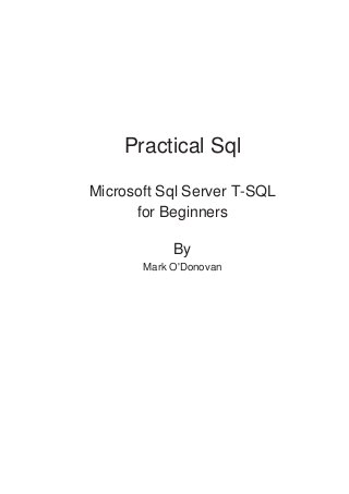 Practical Sql
Microsoft Sql Server T-SQL
for Beginners
By
Mark O'Donovan

 