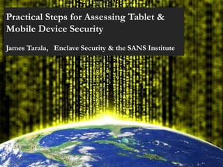 Practical Steps for Assessing Tablet &
Mobile Device Security
James Tarala, Enclave Security & the SANS Institute
 
