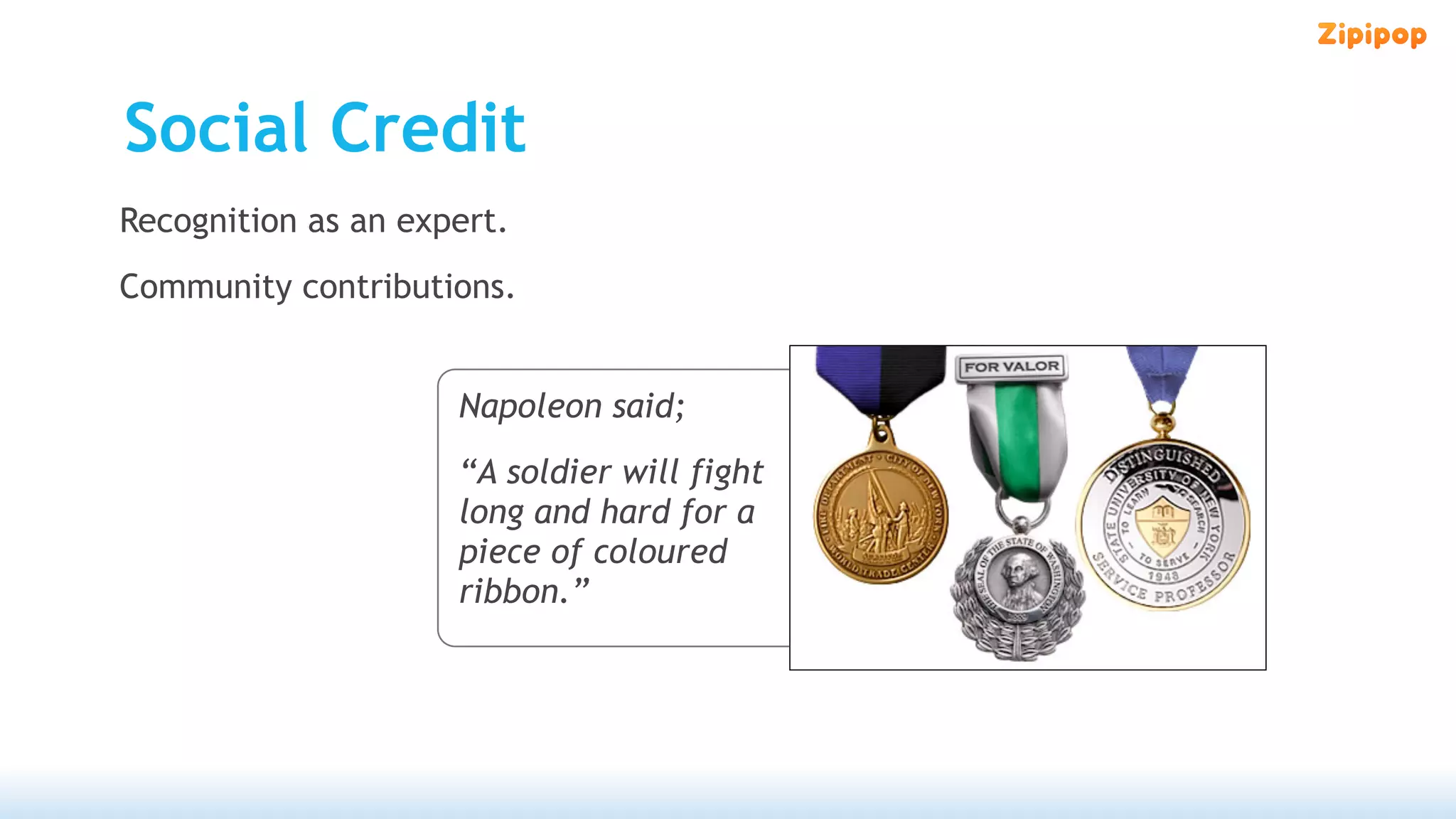 Social Credit
Recognition as an expert.
Community contributions.


                     Napoleon said;
                     “A soldier will fight
                     long and hard for a
                     piece of coloured
                     ribbon.”
 