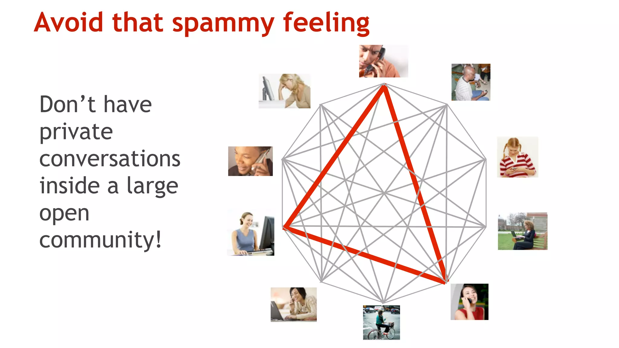 Avoid that spammy feeling

Don’t have
private
conversations
inside a large
open
community!
 