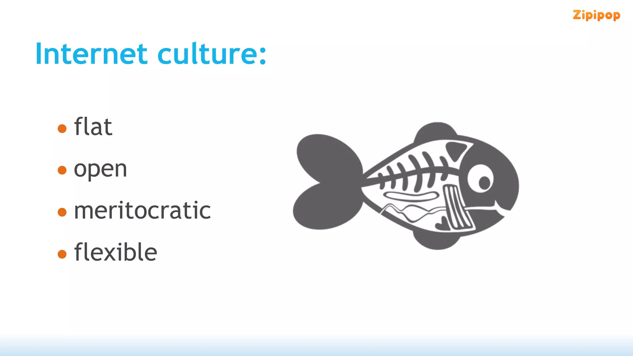 Internet culture:

 • flat
 • open
 • meritocratic
 • flexible
 